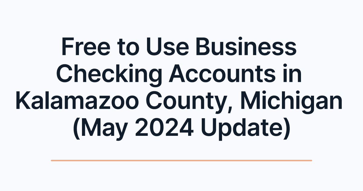 Free to Use Business Checking Accounts in Kalamazoo County, Michigan (May 2024 Update)